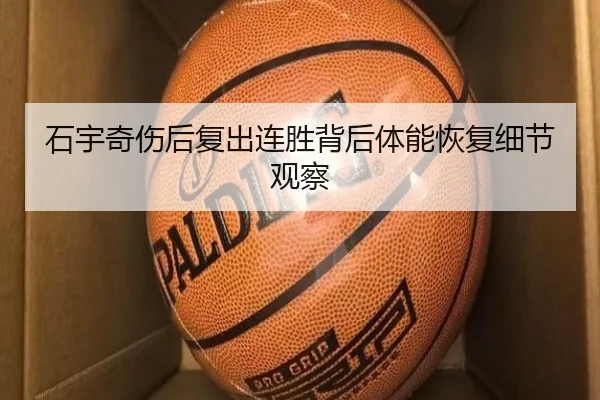 石宇奇伤后复出连胜背后体能恢复细节观察