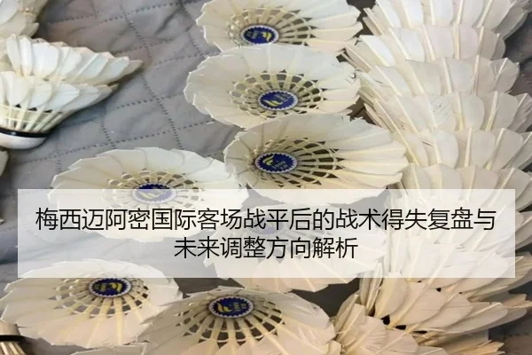 梅西迈阿密国际客场战平后的战术得失复盘与未来调整方向解析